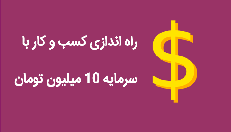 آیا راه اندازی کسب و کار با سرمایه 10 میلیون تومان امکان پذیر است؟